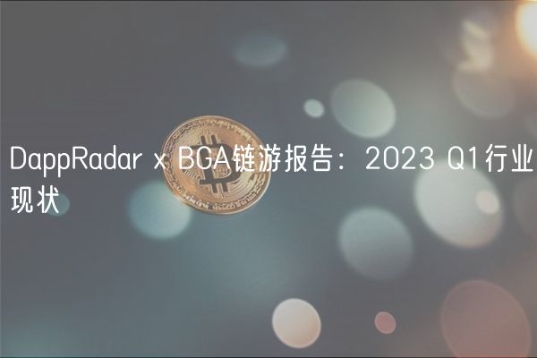 DappRadar  BGA链游报告：2023 Q1行业现状