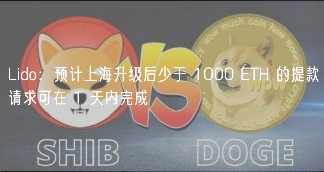 Lido：预计上海升级后少于 1000 TH 的提款请求可在 1 天内完成