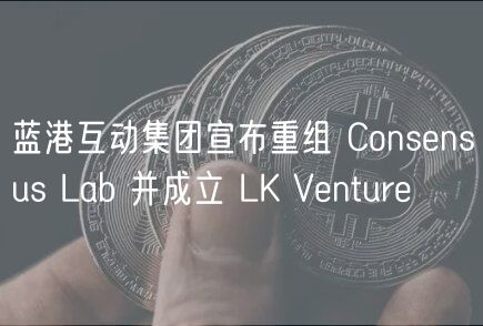 蓝港互动集团宣布重组 Consnsus Lab 并成立 LK Vntur