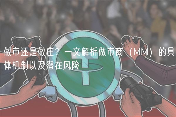 做市还是做庄？一文解析做市商（MM）的具体机制以及潜在风险