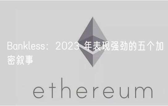 Banklss：2023 年表现强劲的五个加密叙事