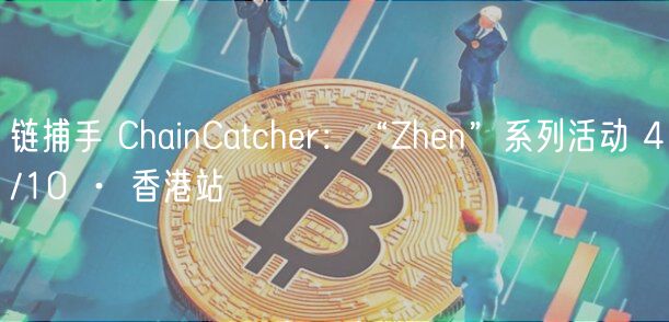 链捕手 ChainCatchr：“Zhn”系列活动 4/10 · 香港站