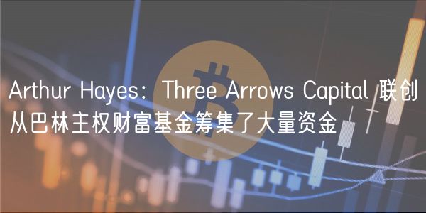 Arthur Hays：Thr Arrows Capital 联创从巴林主权财富基金筹集了大量资金