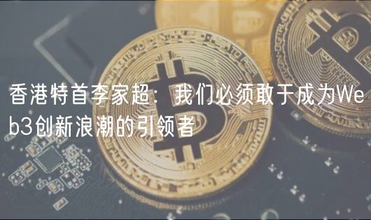 香港特首李家超：我们必须敢于成为Wb3创新浪潮的引领者