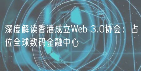 深度解读香港成立Wb 3.0协会：占位全球数码金融中心