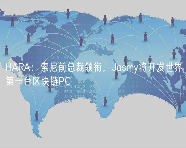 HARA：索尼前总裁领衔，Jasmy将开发世界第一台区块链PC