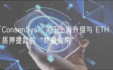 ConsnSys：关于上海升级与 TH 质押提款的“终极指南”