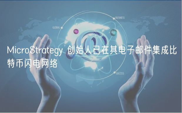 MicroStratgy 创始人已在其电子邮件集成比特币闪电网络