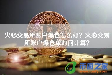 火必交易所账户爆仓怎么办？火必交易所账户爆仓单如何计算？