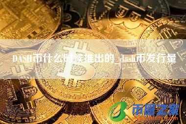 DASH币什么时候推出的_dash币发行量