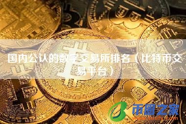 国内公认的数字交易所排名（比特币交易平台）