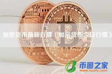 加密货币最新行情（加密货币今日行情）