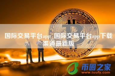 国际交易平台app_国际交易平台app下载渠道最新版