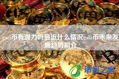 gari币有潜力吗最近什么情况gala币未来发展趋势简介