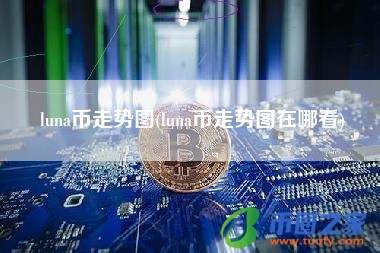 luna币走势图(luna币走势图在哪看)