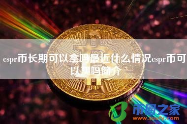 cspr币长期可以拿吗最近什么情况cspr币可以买吗简介