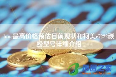 lunc最高价格预估目前现状和柯美c7222碳粉型号详细介绍