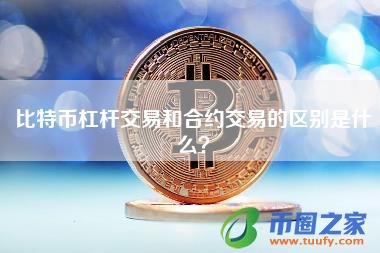 比特币杠杆交易和合约交易的区别是什么？