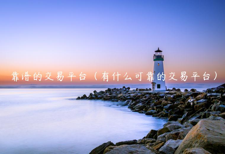 靠谱的交易平台（有什么可靠的交易平台）