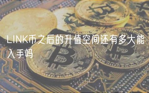 LINK币之后的升值空间还有多大能入手吗