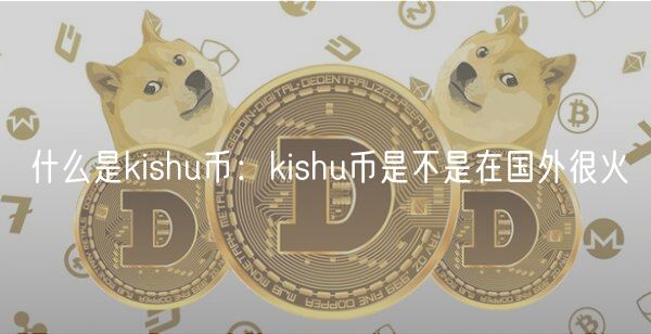 什么是kishu币：kishu币是不是在国外很火