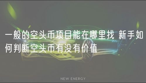 一般的空头币项目能在哪里找 新手如何判断空头币有没有价值