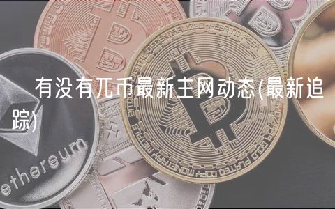 ​有没有兀币最新主网动态 _ 最新追踪