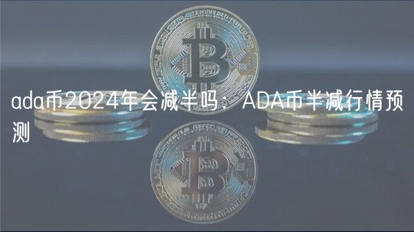 ada币2024年会减半吗：ADA币半减行情预测