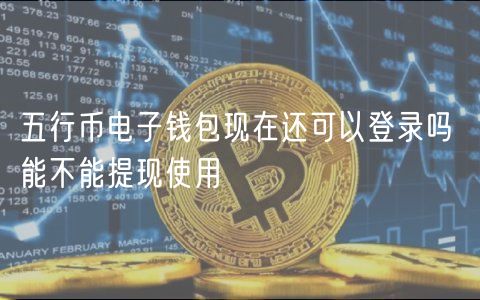 五行币电子钱包现在还可以登录吗 能不能提现使用