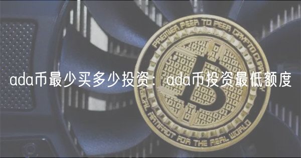 ada币最少买多少投资：ada币投资最低额度