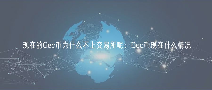 现在的Gc币为什么不上交易所呢：Gc币现在什么情况