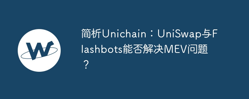 简析unichain：uniswap与flashbots能否解决mev问题？