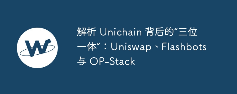 解析 unichain 背后的“三位一体”:uniswap、flashbots 与 op-stack