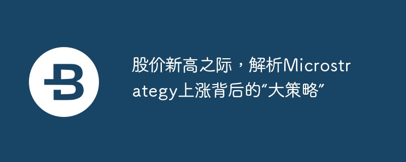 股价新高之际，解析microstrategy上涨背后的“大策略”