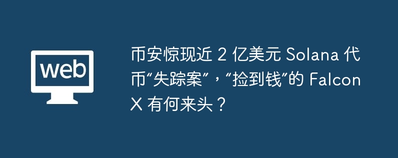 币安惊现近 2 亿美元 solana 代币“失踪案”,“捡到钱”的 falconx 有何来头?