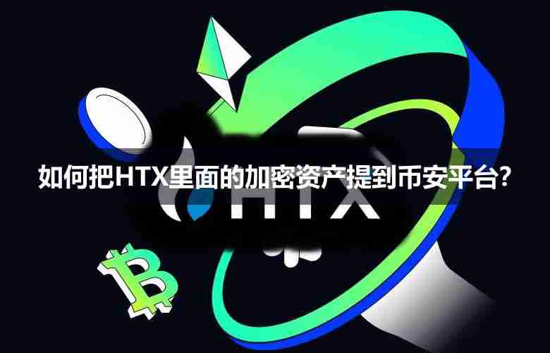 火币怎么转币到币安?如何把HTX里面的加密资产提到币安平台?