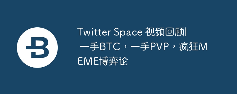twitter space 视频回顾| 一手btc,一手pvp,疯狂meme博弈论