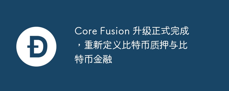 core fusion 升级正式完成,重新定义比特币质押与比特币金融