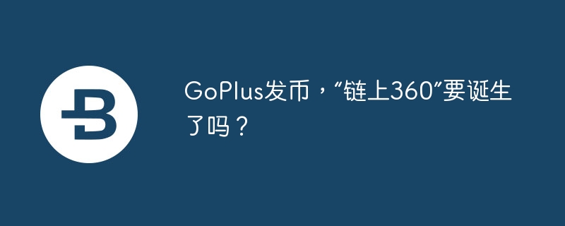 goplus发币,“链上360”要诞生了吗?