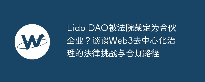 lido dao被法院裁定为合伙企业?谈谈web3去中心化治理的法律挑战与合规路径